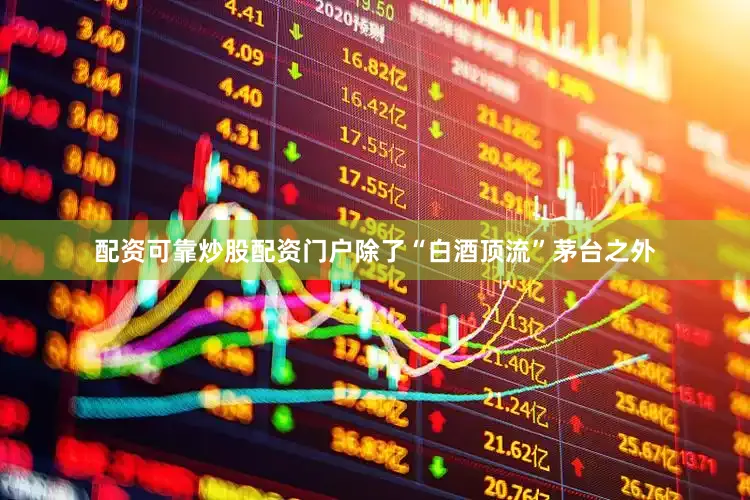 配资可靠炒股配资门户　　除了“白酒顶流”茅台之外