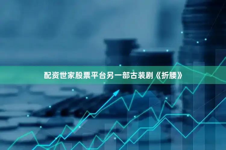 配资世家股票平台另一部古装剧《折腰》