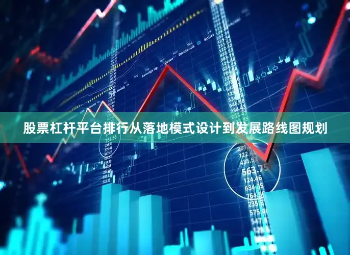 股票杠杆平台排行从落地模式设计到发展路线图规划