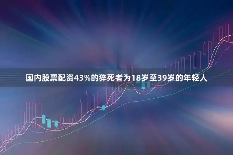 国内股票配资43%的猝死者为18岁至39岁的年轻人