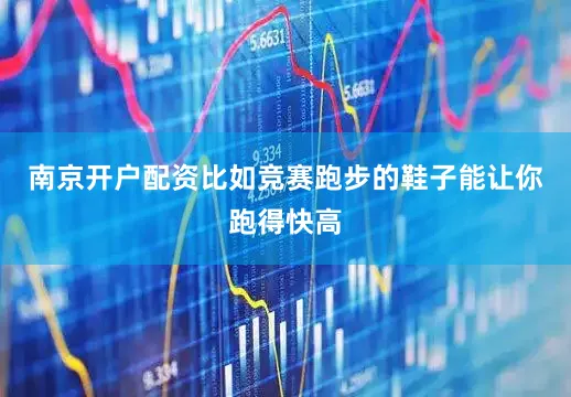 南京开户配资比如竞赛跑步的鞋子能让你跑得快高