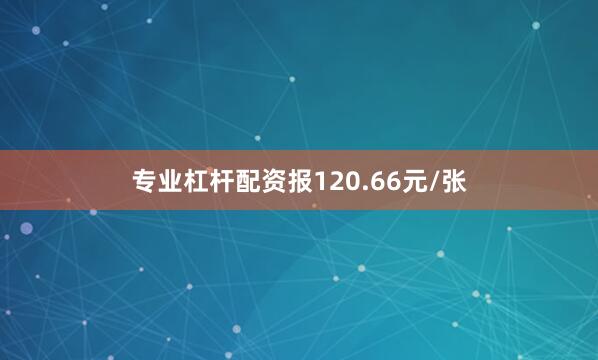 专业杠杆配资报120.66元/张
