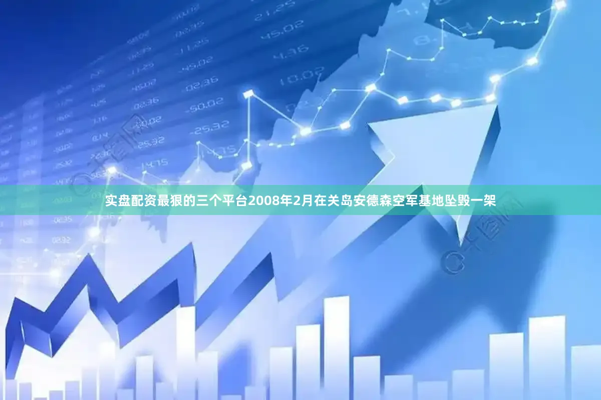 实盘配资最狠的三个平台2008年2月在关岛安德森空军基地坠毁一架