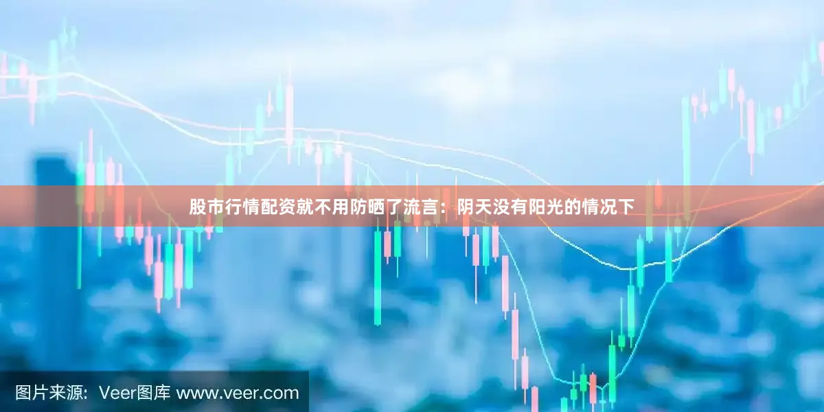 股市行情配资就不用防晒了流言：阴天没有阳光的情况下