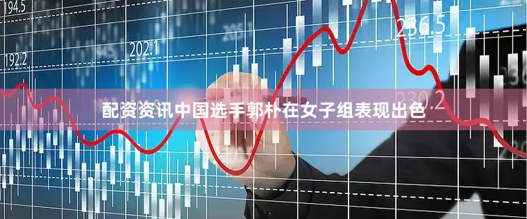 配资资讯中国选手郭朴在女子组表现出色