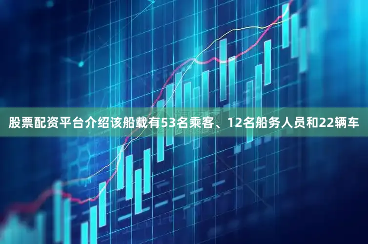 股票配资平台介绍该船载有53名乘客、12名船务人员和22辆车