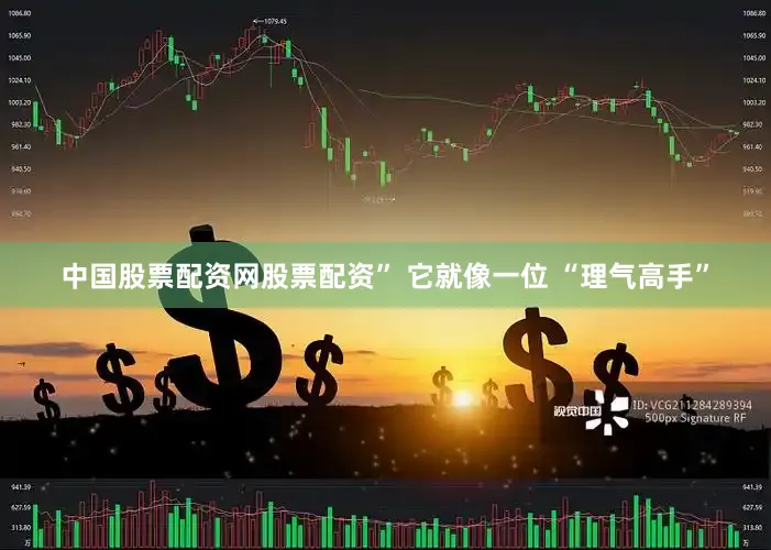 中国股票配资网股票配资” 它就像一位 “理气高手”