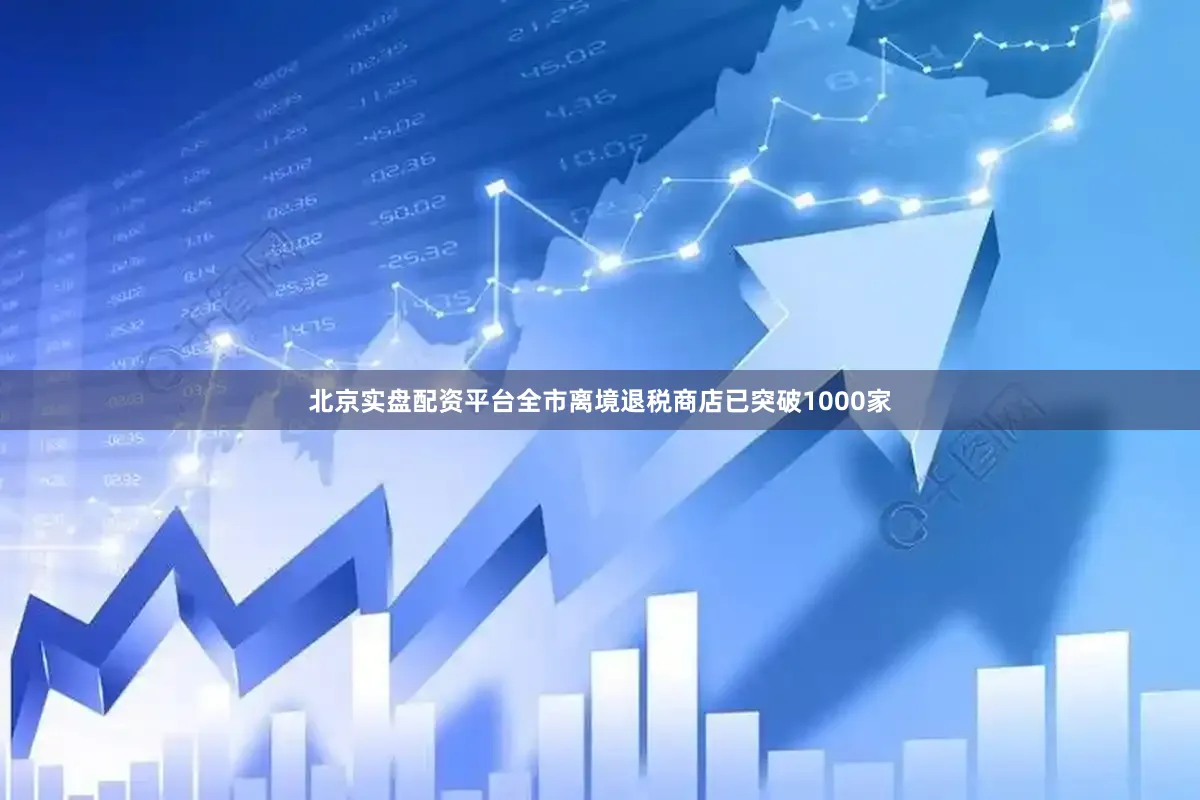 北京实盘配资平台全市离境退税商店已突破1000家