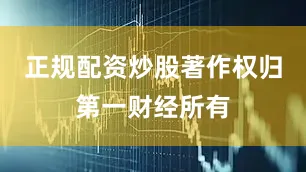 正规配资炒股著作权归第一财经所有