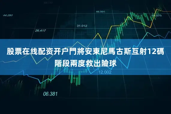 股票在线配资开户門將安東尼馬古斯互射12碼階段兩度救出險球