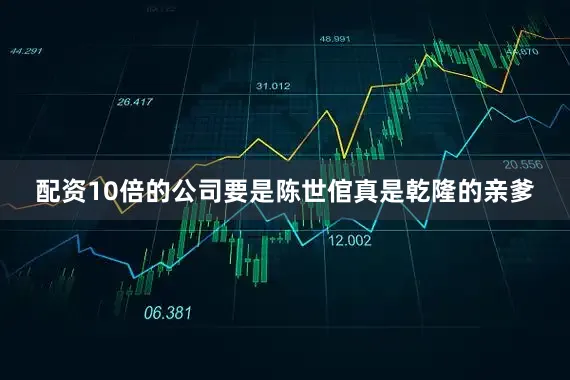 配资10倍的公司要是陈世倌真是乾隆的亲爹