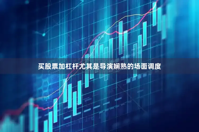 买股票加杠杆尤其是导演娴熟的场面调度