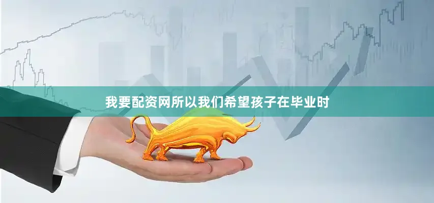 我要配资网所以我们希望孩子在毕业时