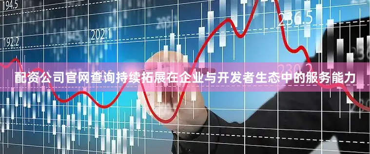 配资公司官网查询持续拓展在企业与开发者生态中的服务能力
