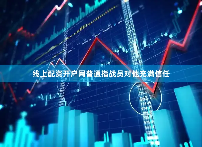 线上配资开户网普通指战员对他充满信任
