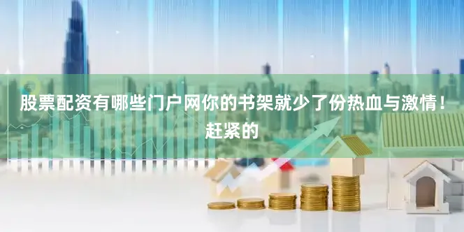股票配资有哪些门户网你的书架就少了份热血与激情！赶紧的