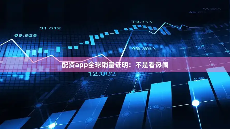 配资app全球销量证明：不是看热闹