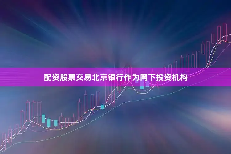 配资股票交易北京银行作为网下投资机构