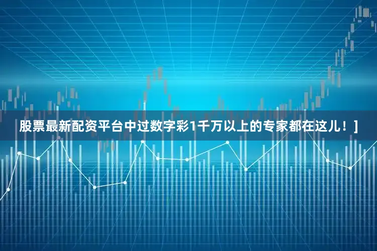 股票最新配资平台中过数字彩1千万以上的专家都在这儿！]