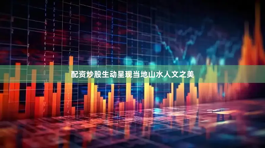 配资炒股生动呈现当地山水人文之美