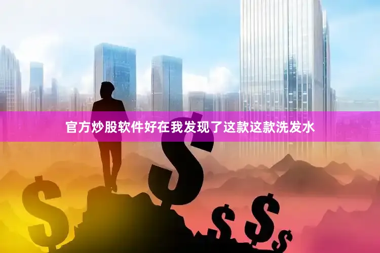 官方炒股软件好在我发现了这款这款洗发水