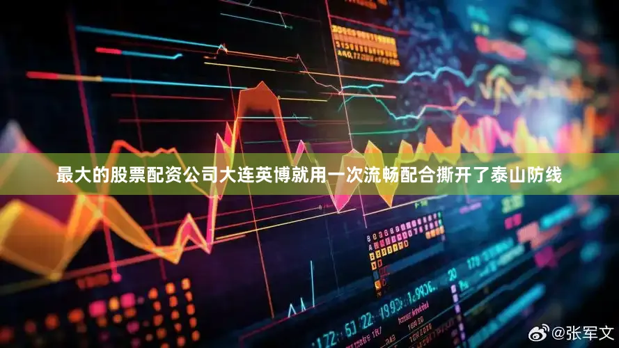最大的股票配资公司大连英博就用一次流畅配合撕开了泰山防线