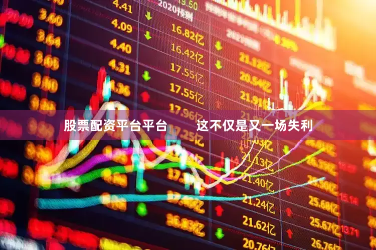 股票配资平台平台        这不仅是又一场失利