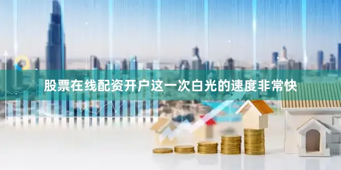 股票在线配资开户这一次白光的速度非常快