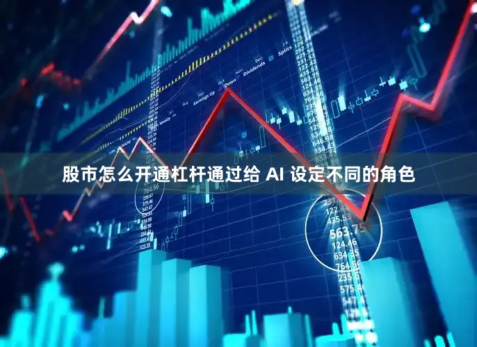 股市怎么开通杠杆通过给 AI 设定不同的角色
