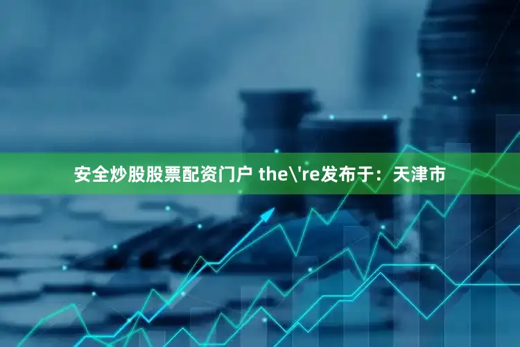 安全炒股股票配资门户 the're发布于：天津市