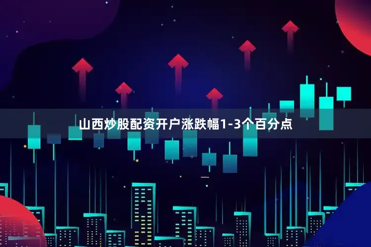 山西炒股配资开户涨跌幅1-3个百分点