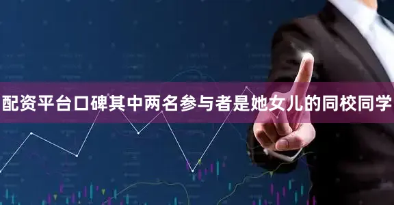 配资平台口碑其中两名参与者是她女儿的同校同学