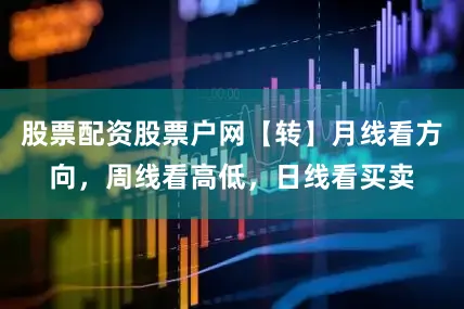 股票配资股票户网【转】月线看方向，周线看高低，日线看买卖