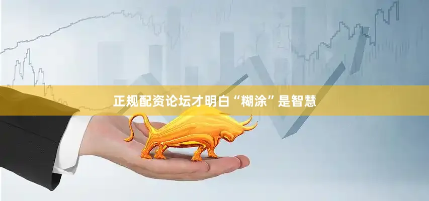 正规配资论坛才明白“糊涂”是智慧