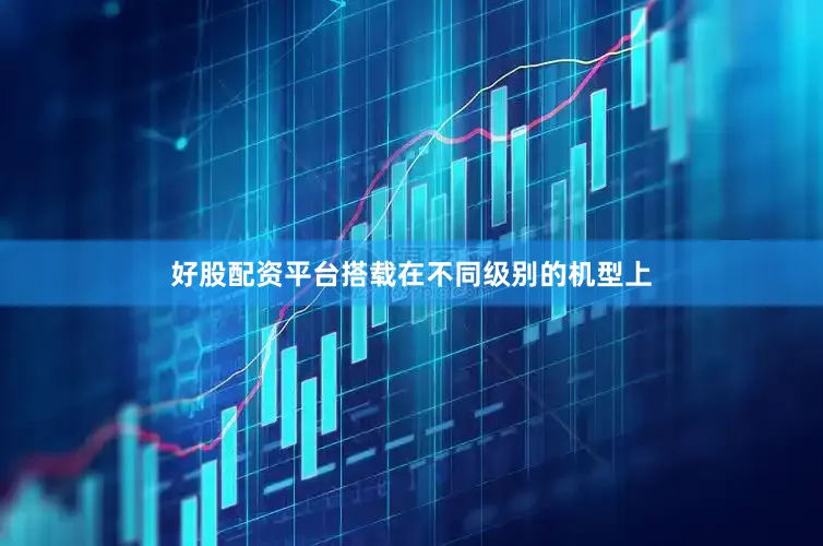 好股配资平台搭载在不同级别的机型上