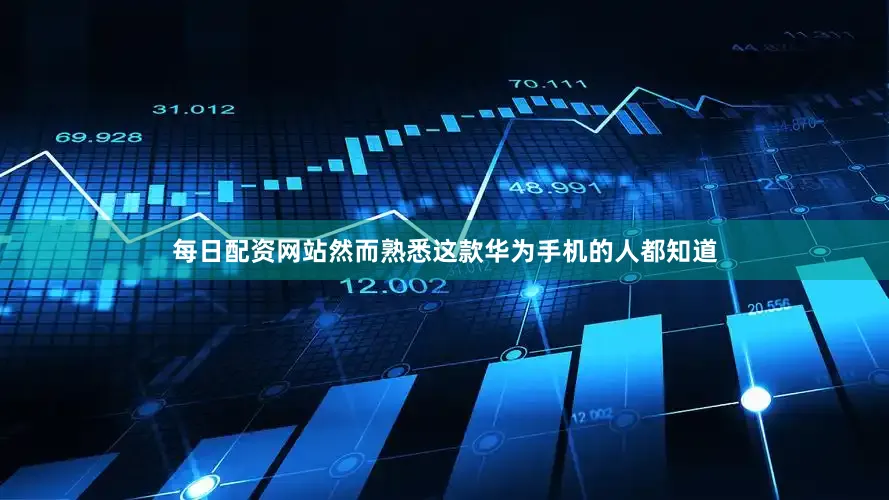 每日配资网站然而熟悉这款华为手机的人都知道