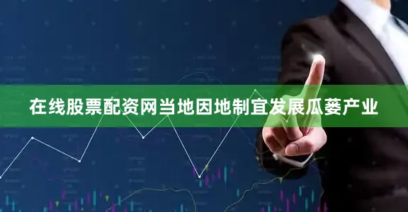 在线股票配资网当地因地制宜发展瓜蒌产业