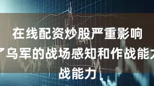 在线配资炒股严重影响了乌军的战场感知和作战能力