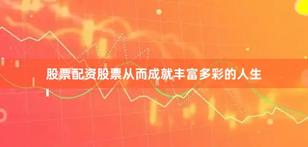 股票配资股票从而成就丰富多彩的人生