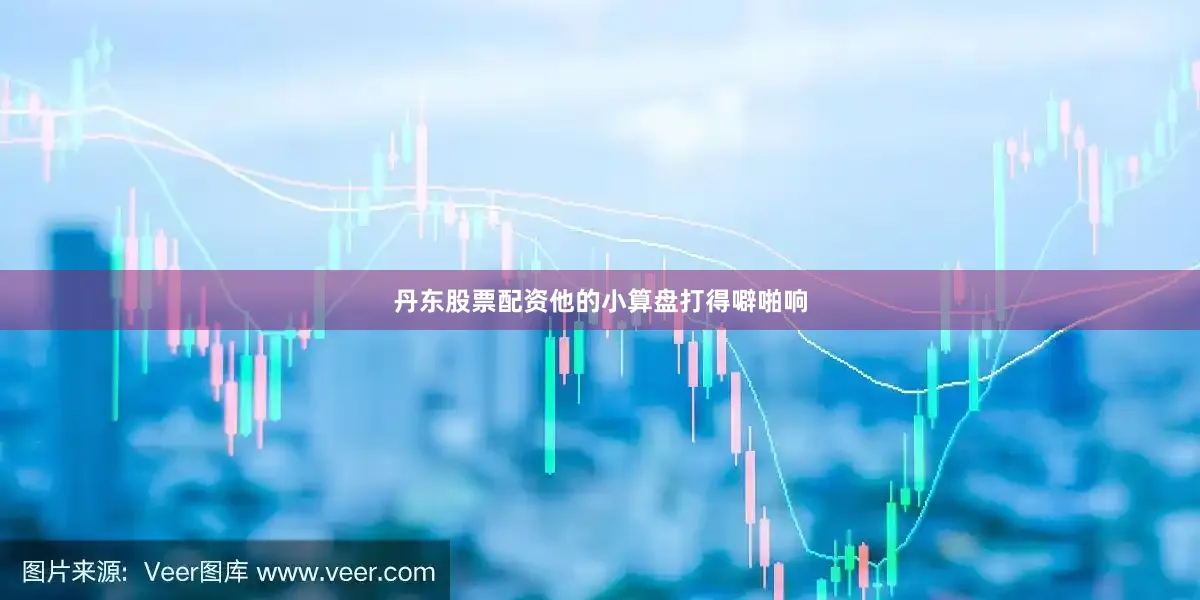 丹东股票配资他的小算盘打得噼啪响