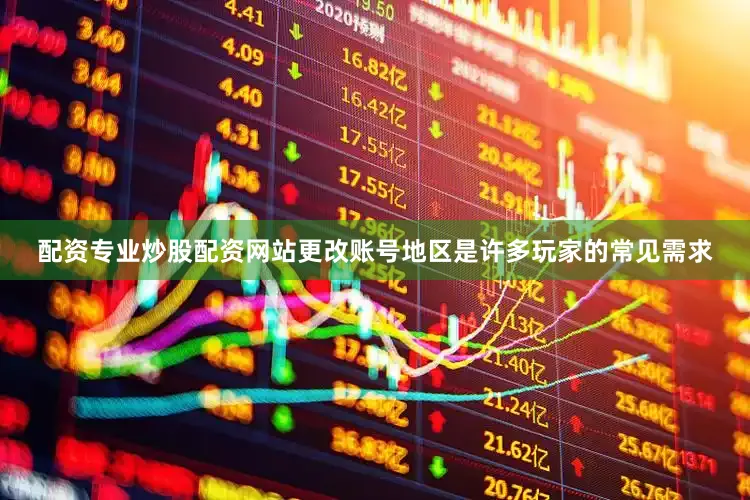 配资专业炒股配资网站更改账号地区是许多玩家的常见需求